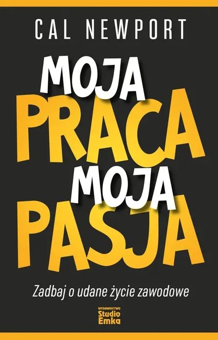 Moja praca, moja pasja. Zadbaj o udane życie zawodowe (Cal Newport)